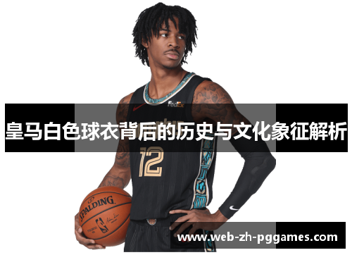 皇马白色球衣背后的历史与文化象征解析