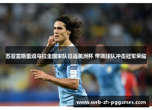 苏亚雷斯重返乌拉圭国家队征战美洲杯 带领球队冲击冠军荣耀