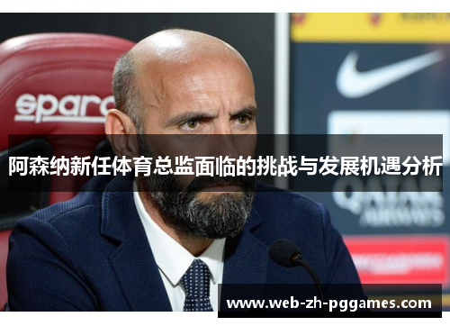 阿森纳新任体育总监面临的挑战与发展机遇分析 阿森纳新任体育总监面临的挑战与发展机遇分析