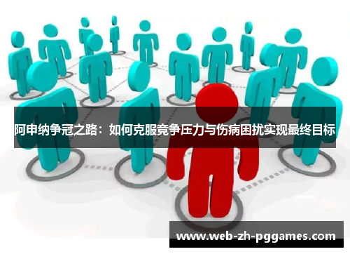 阿申纳争冠之路：如何克服竞争压力与伤病困扰实现最终目标